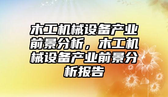 木工機械設備產業前景分析，木工機械設備產業前景分析報告