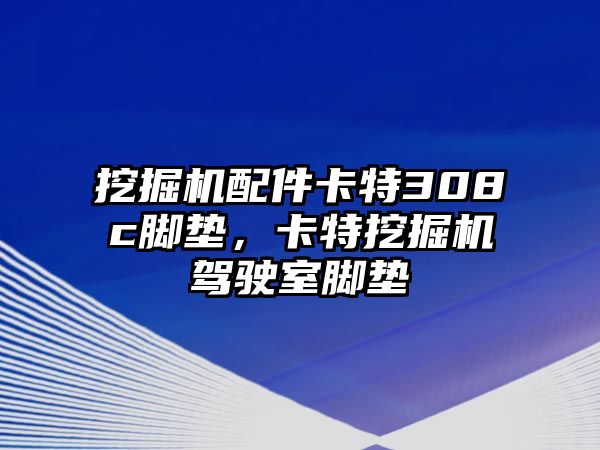 挖掘機配件卡特308c腳墊，卡特挖掘機駕駛室腳墊