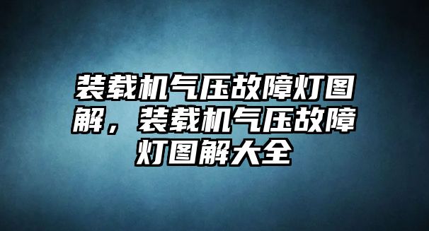 裝載機氣壓故障燈圖解，裝載機氣壓故障燈圖解大全