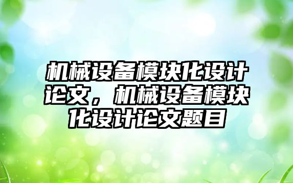 機械設備模塊化設計論文，機械設備模塊化設計論文題目