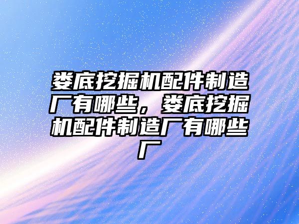 婁底挖掘機配件制造廠有哪些，婁底挖掘機配件制造廠有哪些廠