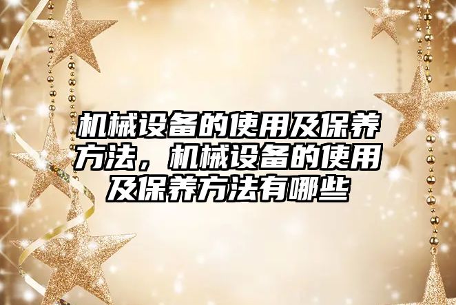 機械設備的使用及保養方法，機械設備的使用及保養方法有哪些