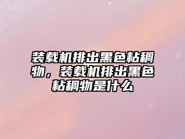 裝載機排出黑色粘稠物，裝載機排出黑色粘稠物是什么