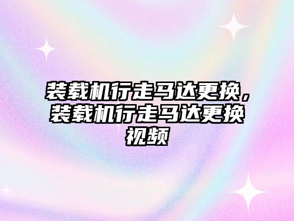 裝載機行走馬達更換，裝載機行走馬達更換視頻