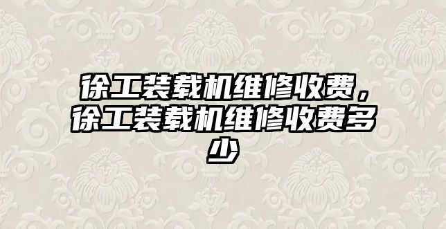 徐工裝載機維修收費，徐工裝載機維修收費多少