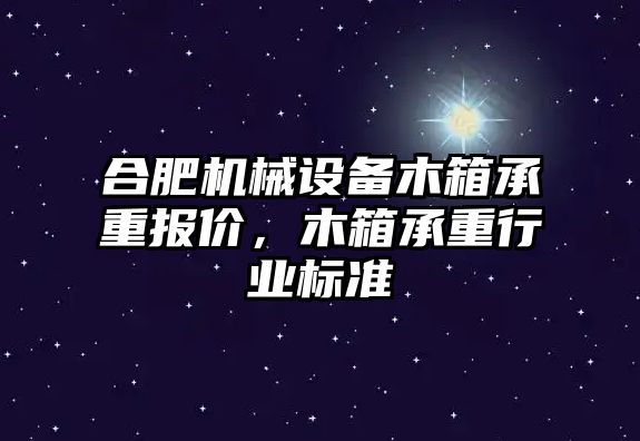 合肥機械設(shè)備木箱承重報價，木箱承重行業(yè)標準