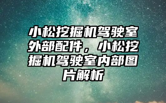 小松挖掘機駕駛室外部配件，小松挖掘機駕駛室內部圖片解析