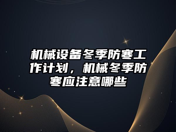 機械設備冬季防寒工作計劃，機械冬季防寒應注意哪些