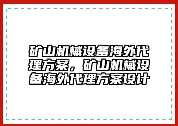 礦山機械設備海外代理方案，礦山機械設備海外代理方案設計