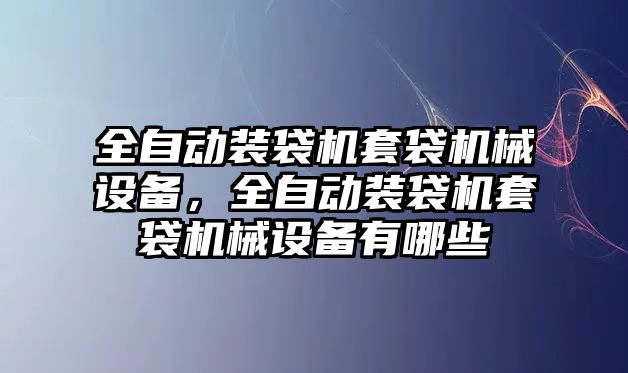 全自動裝袋機套袋機械設備，全自動裝袋機套袋機械設備有哪些