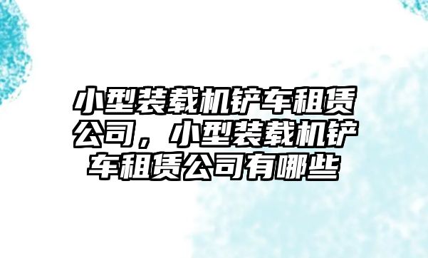 小型裝載機(jī)鏟車租賃公司，小型裝載機(jī)鏟車租賃公司有哪些