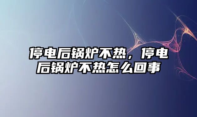 停電后鍋爐不熱，停電后鍋爐不熱怎么回事