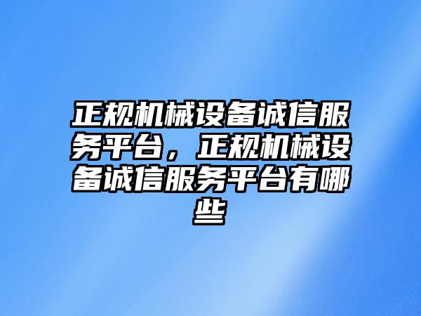 正規機械設備誠信服務平臺，正規機械設備誠信服務平臺有哪些