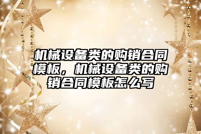 機械設備類的購銷合同模板，機械設備類的購銷合同模板怎么寫