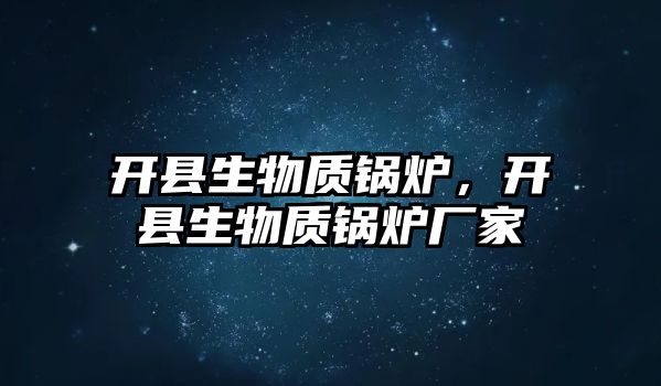 開縣生物質鍋爐，開縣生物質鍋爐廠家