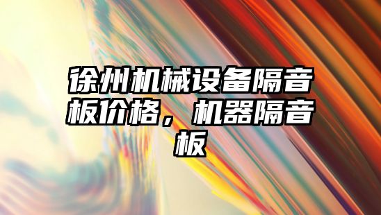 徐州機械設備隔音板價格，機器隔音板