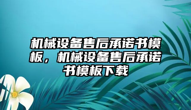 機械設(shè)備售后承諾書模板，機械設(shè)備售后承諾書模板下載