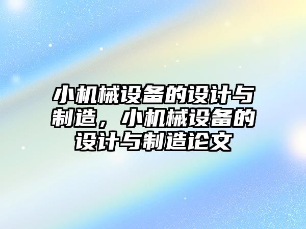 小機械設備的設計與制造，小機械設備的設計與制造論文