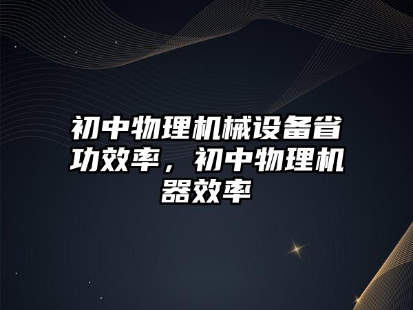 初中物理機械設備省功效率，初中物理機器效率