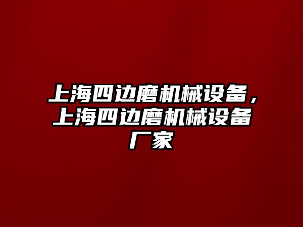 上海四邊磨機械設備，上海四邊磨機械設備廠家