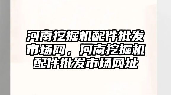 河南挖掘機配件批發市場網，河南挖掘機配件批發市場網址