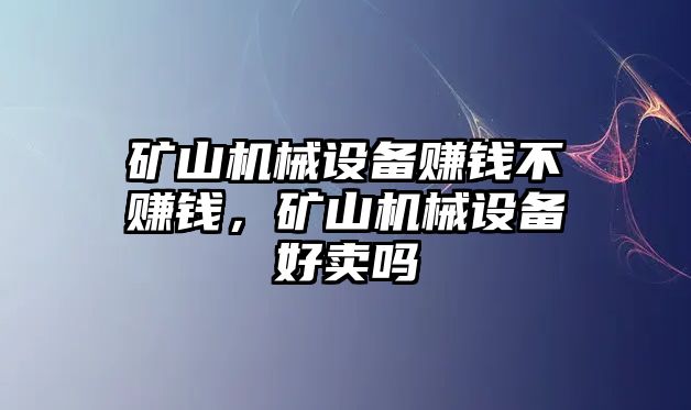 礦山機(jī)械設(shè)備賺錢不賺錢，礦山機(jī)械設(shè)備好賣嗎