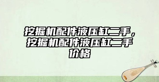 挖掘機配件液壓缸二手，挖掘機配件液壓缸二手價格