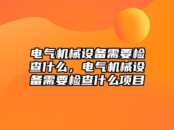 電氣機械設備需要檢查什么，電氣機械設備需要檢查什么項目