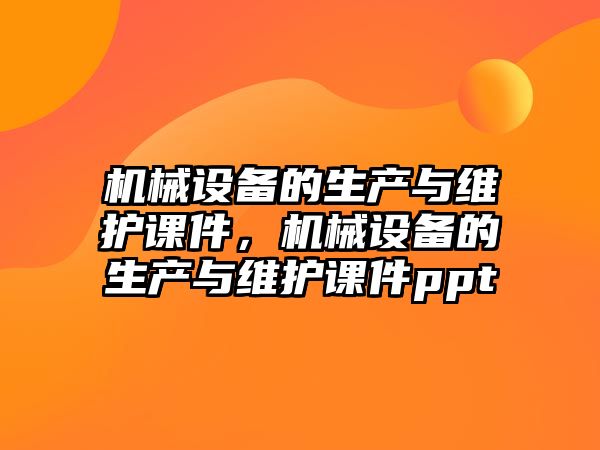 機械設備的生產與維護課件，機械設備的生產與維護課件ppt