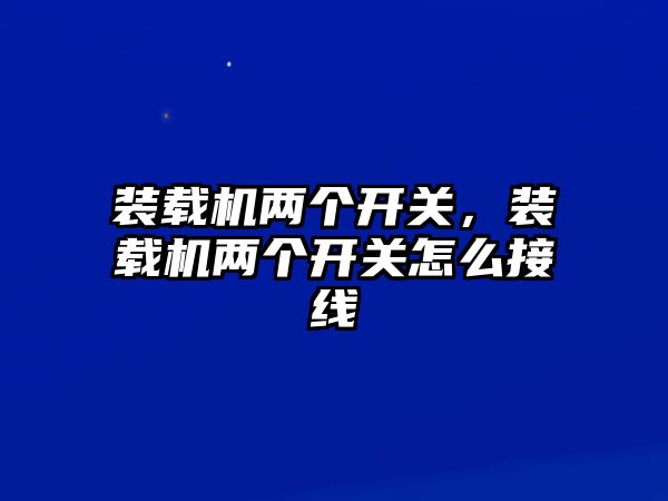 裝載機兩個開關，裝載機兩個開關怎么接線