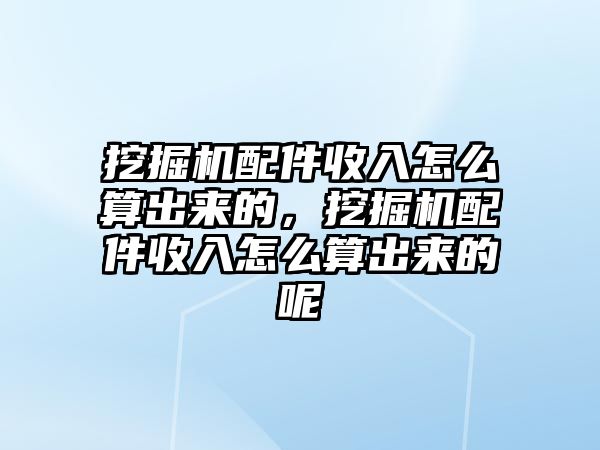 挖掘機配件收入怎么算出來的，挖掘機配件收入怎么算出來的呢