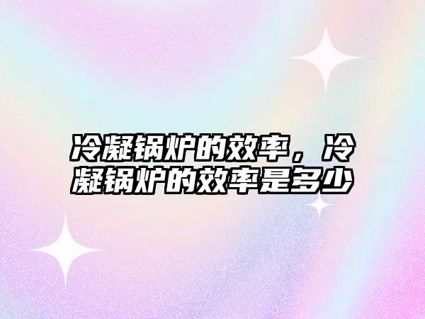 冷凝鍋爐的效率，冷凝鍋爐的效率是多少