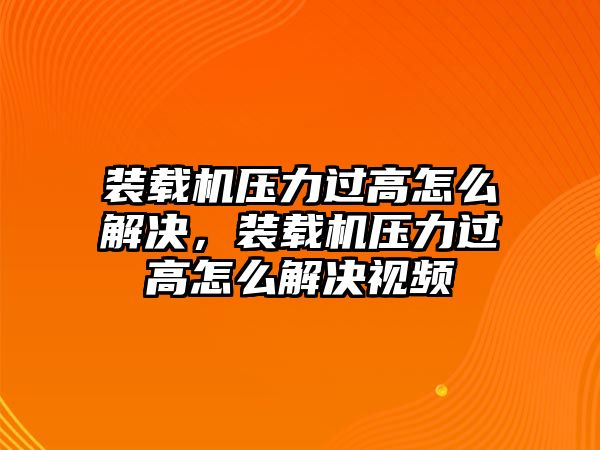 裝載機壓力過高怎么解決，裝載機壓力過高怎么解決視頻