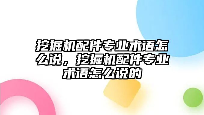 挖掘機(jī)配件專業(yè)術(shù)語怎么說，挖掘機(jī)配件專業(yè)術(shù)語怎么說的