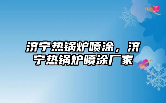 濟寧熱鍋爐噴涂，濟寧熱鍋爐噴涂廠家