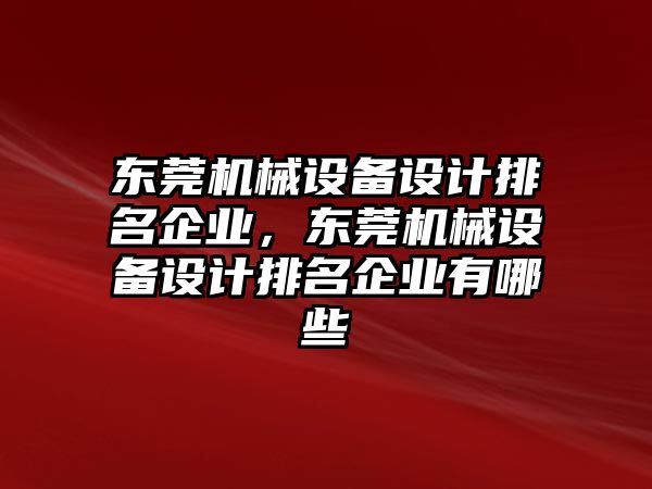 東莞機械設備設計排名企業，東莞機械設備設計排名企業有哪些