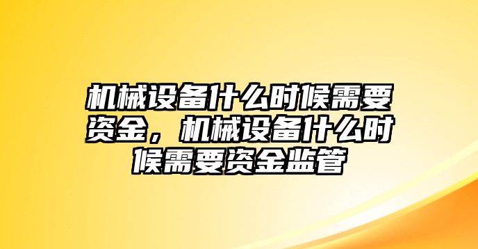 機(jī)械設(shè)備什么時(shí)候需要資金，機(jī)械設(shè)備什么時(shí)候需要資金監(jiān)管