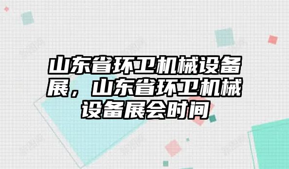 山東省環(huán)衛(wèi)機(jī)械設(shè)備展，山東省環(huán)衛(wèi)機(jī)械設(shè)備展會時(shí)間