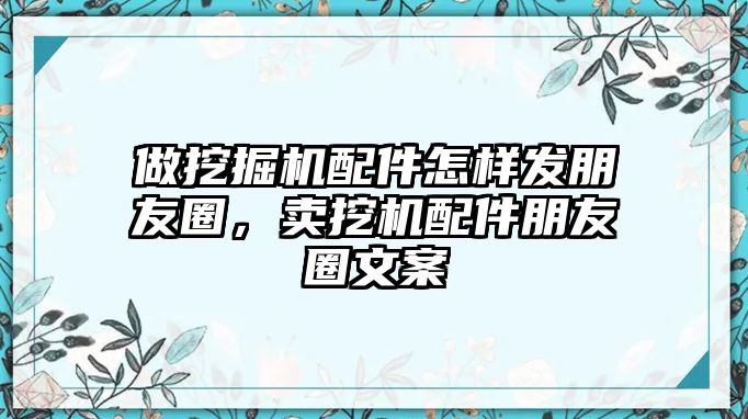 做挖掘機配件怎樣發朋友圈，賣挖機配件朋友圈文案