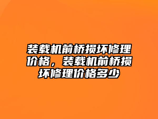 裝載機前橋損壞修理價格，裝載機前橋損壞修理價格多少