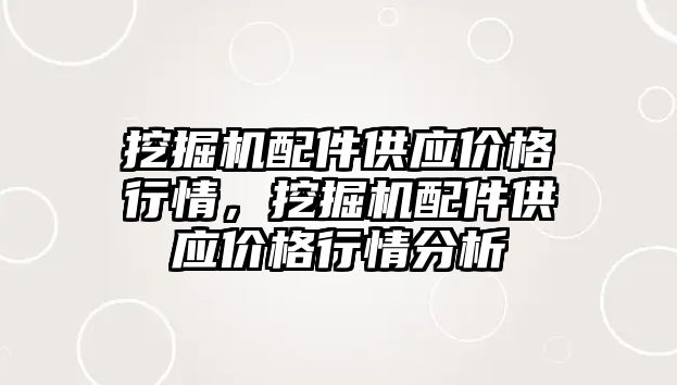 挖掘機配件供應(yīng)價格行情，挖掘機配件供應(yīng)價格行情分析