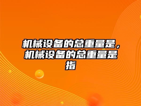 機械設備的總重量是，機械設備的總重量是指