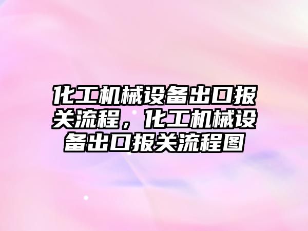 化工機械設備出口報關流程，化工機械設備出口報關流程圖