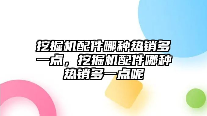 挖掘機配件哪種熱銷多一點，挖掘機配件哪種熱銷多一點呢