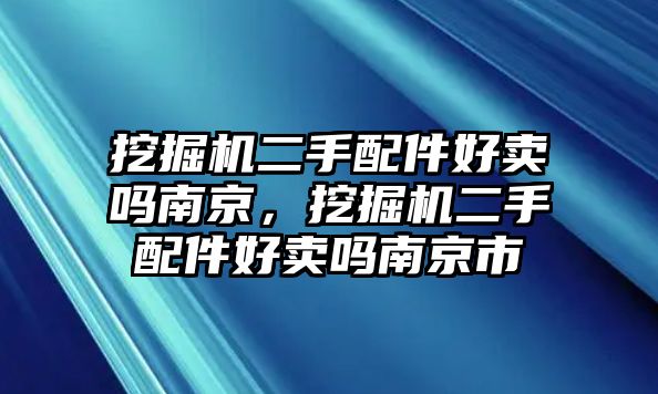 挖掘機二手配件好賣嗎南京，挖掘機二手配件好賣嗎南京市