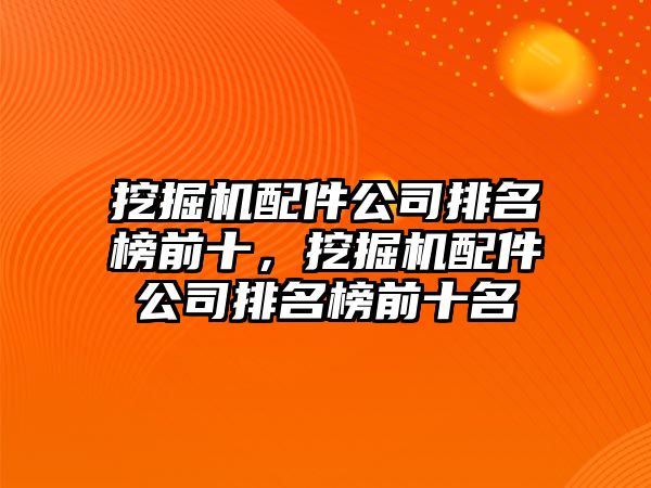 挖掘機配件公司排名榜前十，挖掘機配件公司排名榜前十名