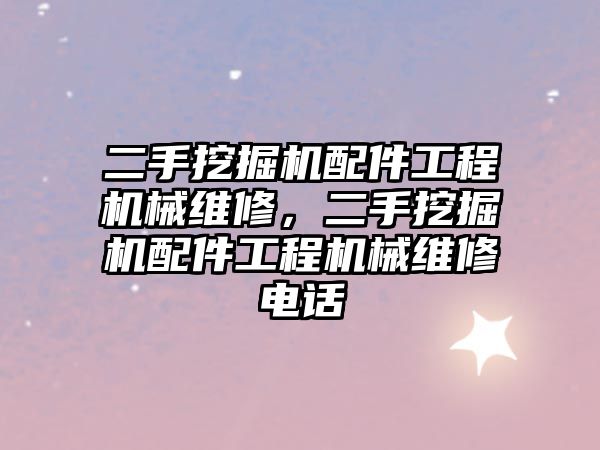 二手挖掘機配件工程機械維修，二手挖掘機配件工程機械維修電話