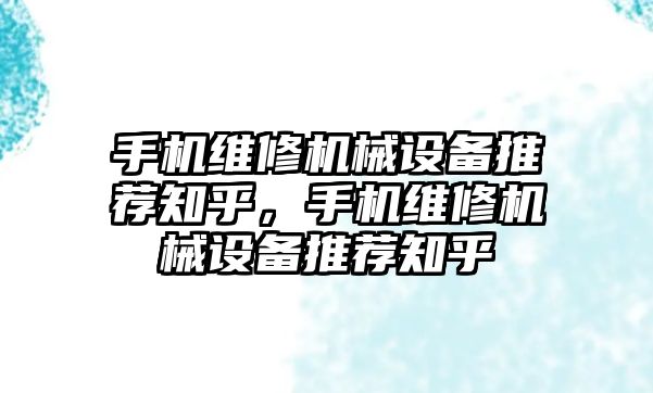 手機維修機械設備推薦知乎，手機維修機械設備推薦知乎