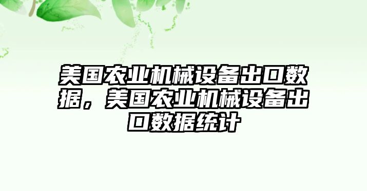 美國農(nóng)業(yè)機械設(shè)備出口數(shù)據(jù)，美國農(nóng)業(yè)機械設(shè)備出口數(shù)據(jù)統(tǒng)計