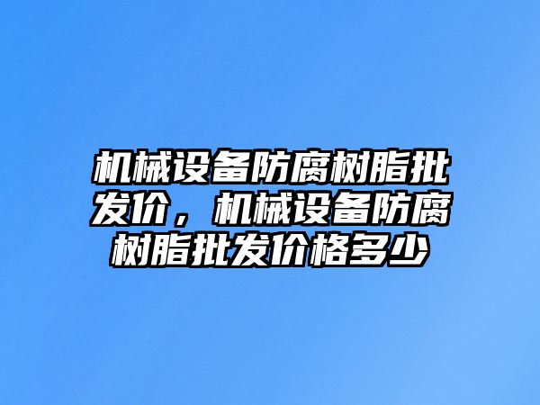 機械設備防腐樹脂批發價，機械設備防腐樹脂批發價格多少